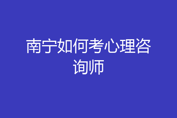 南宁如何考心理咨询师