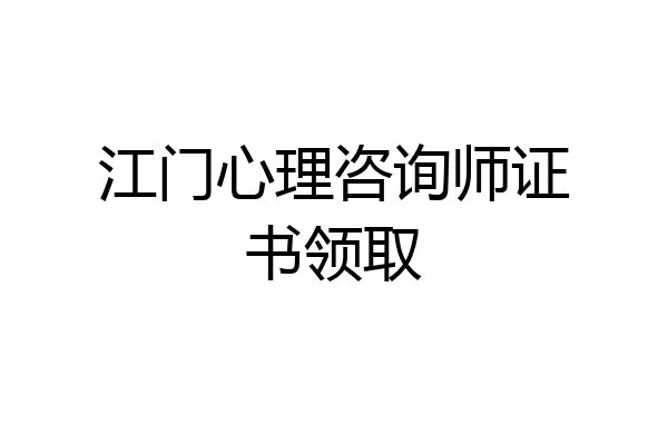 江门心理咨询师证书领取