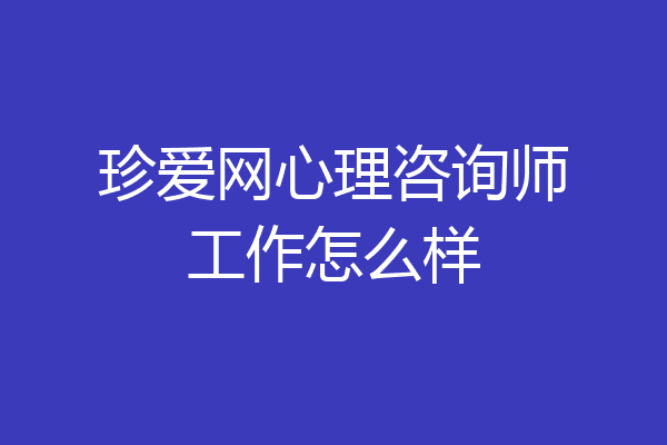 珍爱网心理咨询师工作怎么样