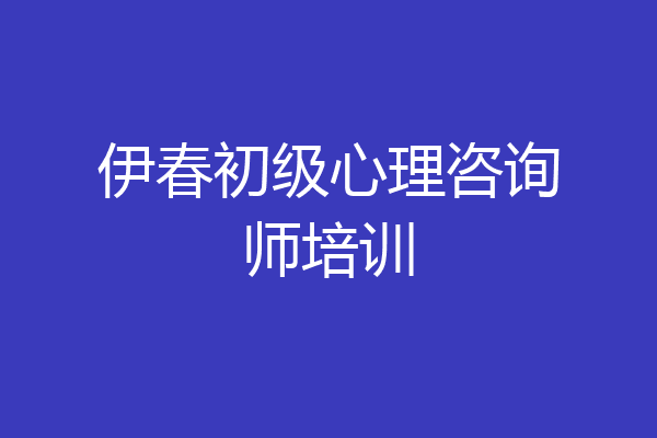 伊春初级心理咨询师培训