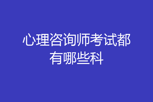 心理咨询师考试都有哪些科