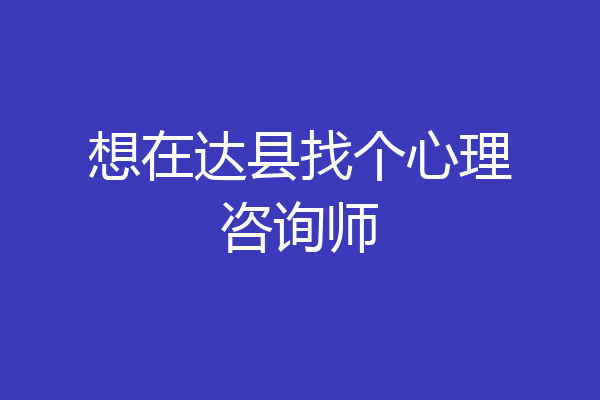 想在达县找个心理咨询师