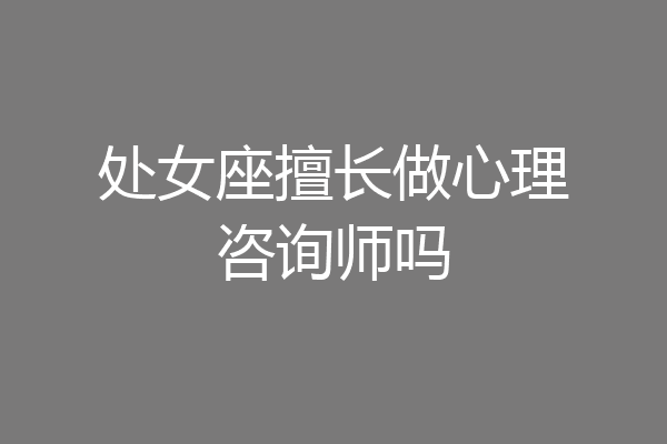 处女座擅长做心理咨询师吗