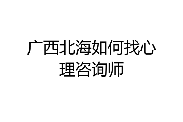广西北海如何找心理咨询师