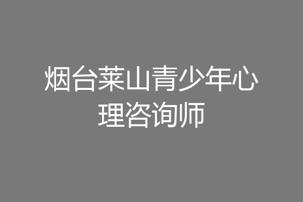 烟台莱山青少年心理咨询师