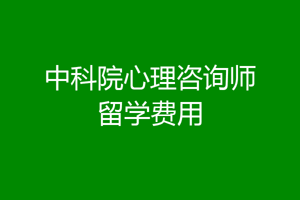 中科院心理咨询师留学费用