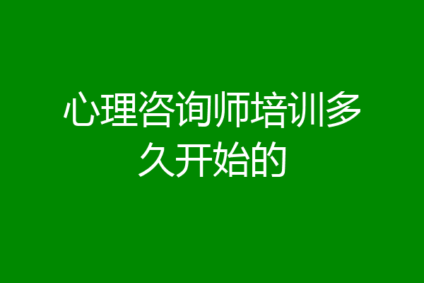 心理咨询师培训多久开始的