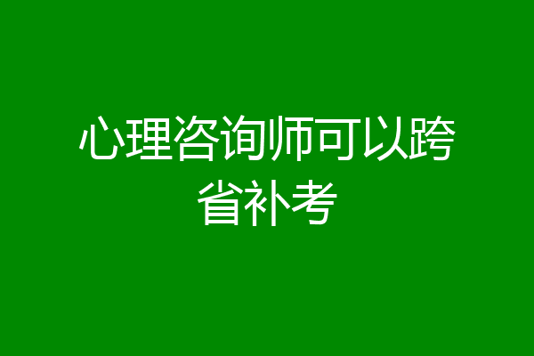 心理咨询师可以跨省补考