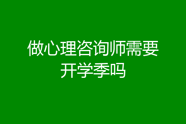做心理咨询师需要开学季吗