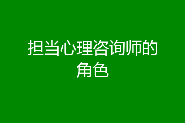 担当心理咨询师的角色