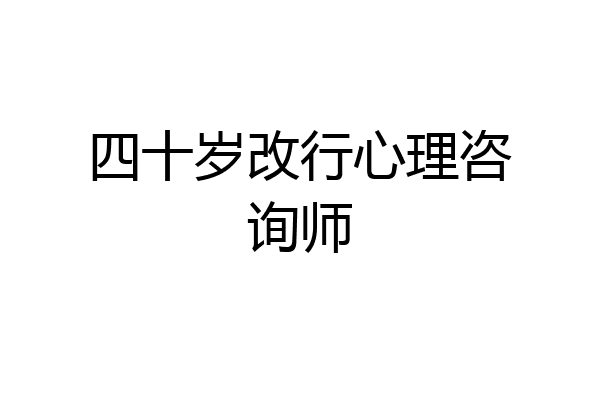 四十岁改行心理咨询师