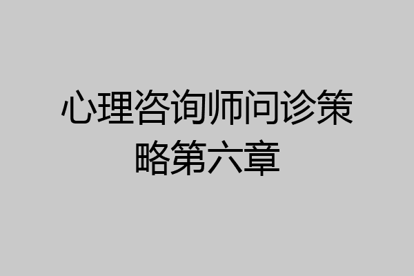 心理咨询师问诊策略第六章