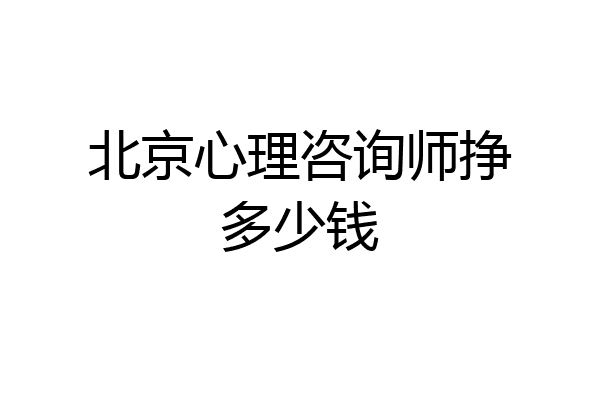 北京心理咨询师挣多少钱