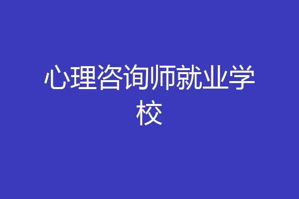 心理咨询师就业学校