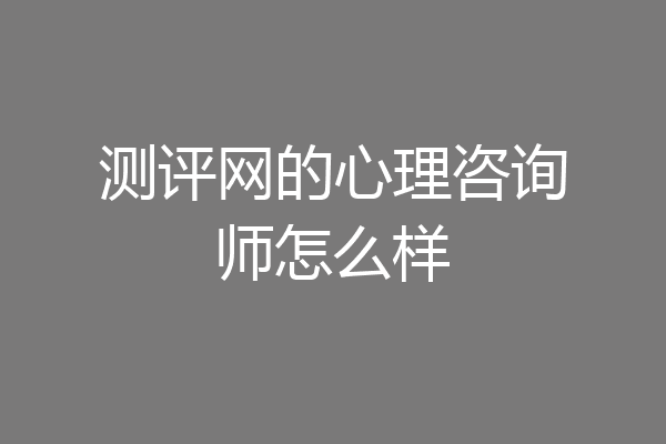 测评网的心理咨询师怎么样