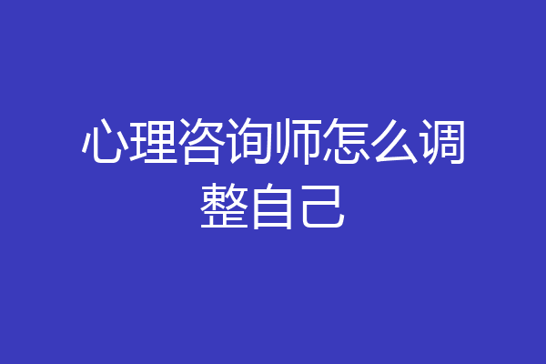 心理咨询师怎么调整自己