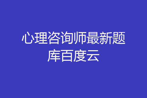心理咨询师最新题库百度云