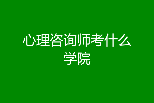 心理咨询师考什么学院