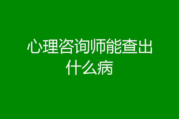 心理咨询师能查出什么病