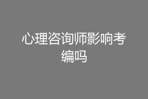 心理咨询师影响考编吗