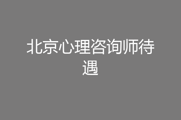 北京心理咨询师待遇