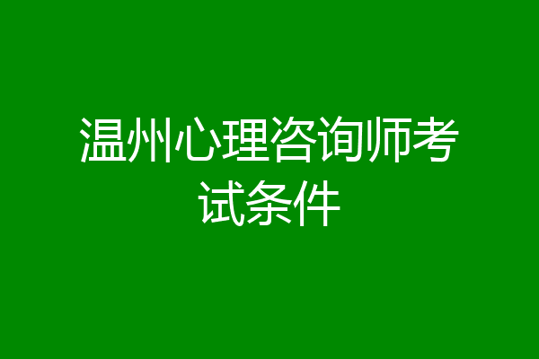 温州心理咨询师考试条件