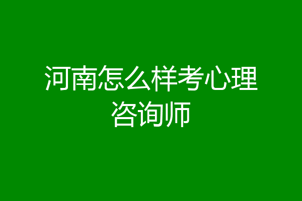 河南怎么样考心理咨询师