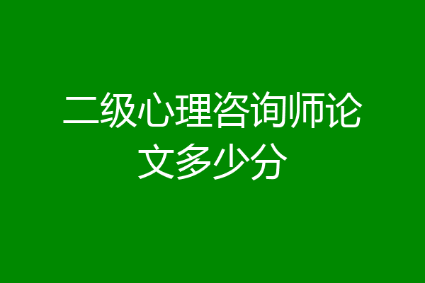 二级心理咨询师论文多少分