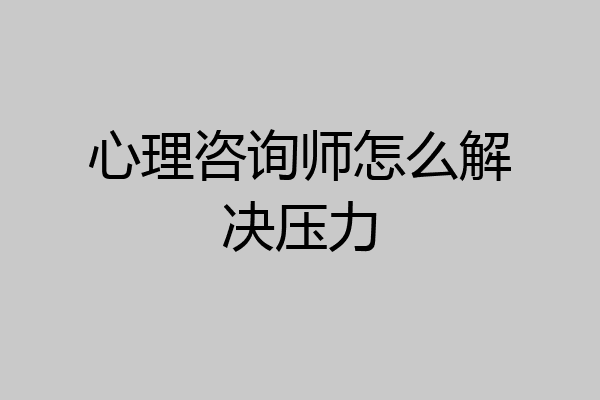 心理咨询师怎么解决压力