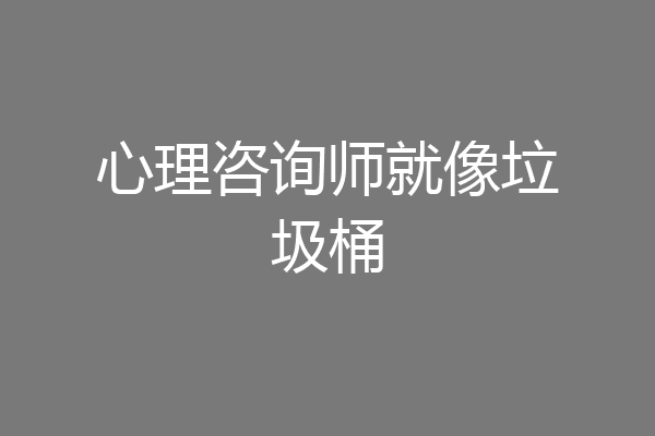 心理咨询师就像垃圾桶