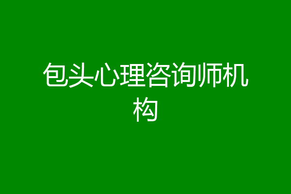 包头心理咨询师机构