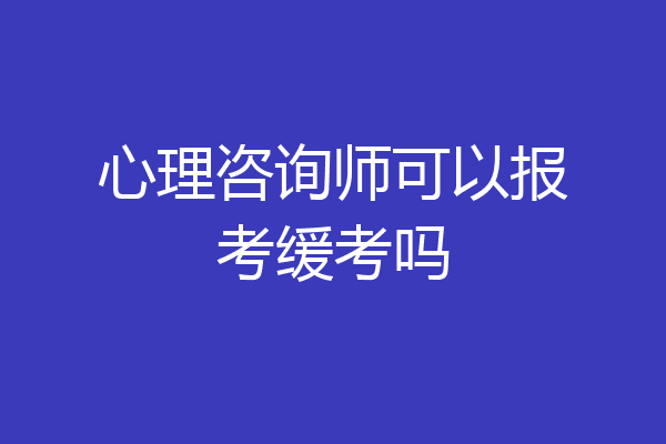 心理咨询师可以报考缓考吗
