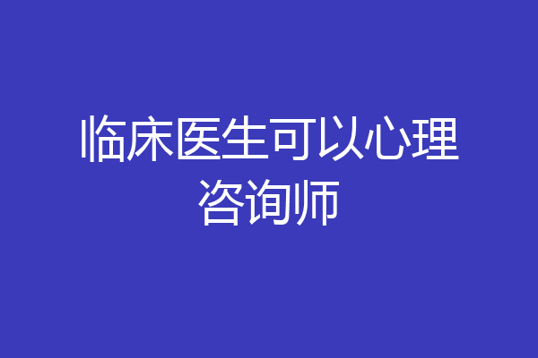 临床医生可以心理咨询师
