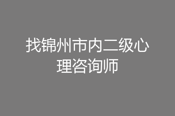 找锦州市内二级心理咨询师