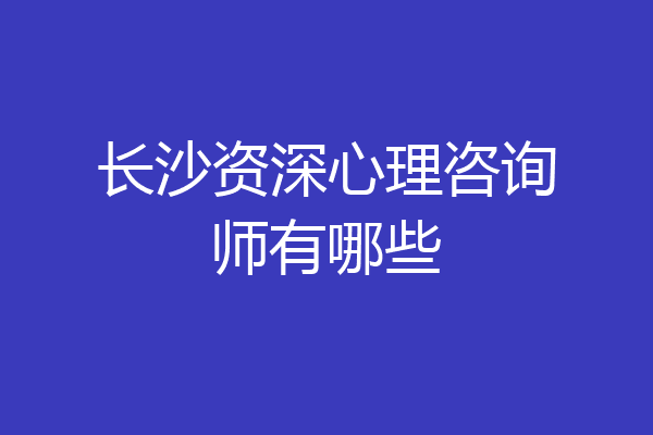 长沙资深心理咨询师有哪些