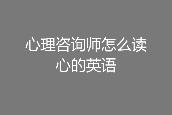 心理咨询师怎么读心的英语