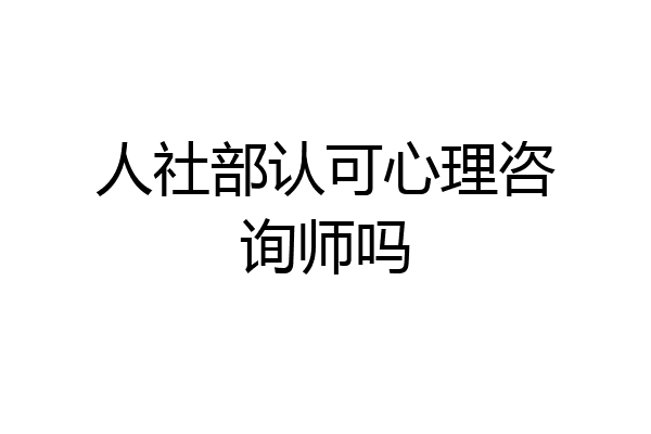 人社部认可心理咨询师吗