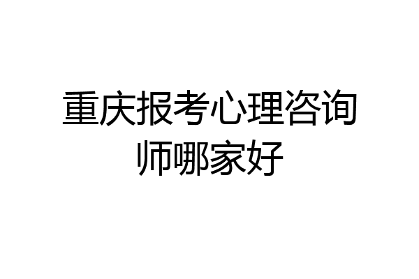 重庆报考心理咨询师哪家好
