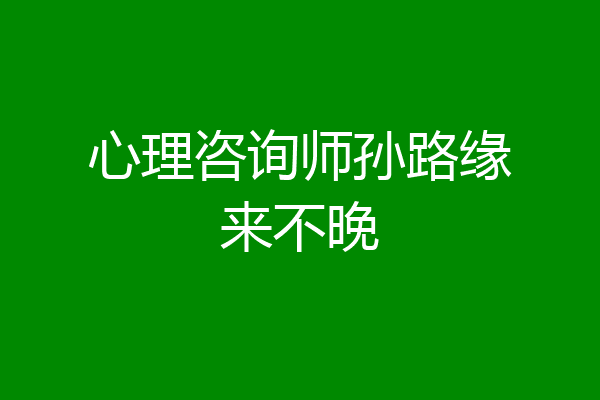 心理咨询师孙路缘来不晚