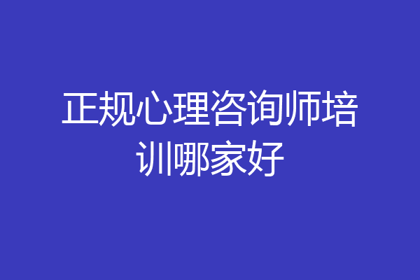 正规心理咨询师培训哪家好