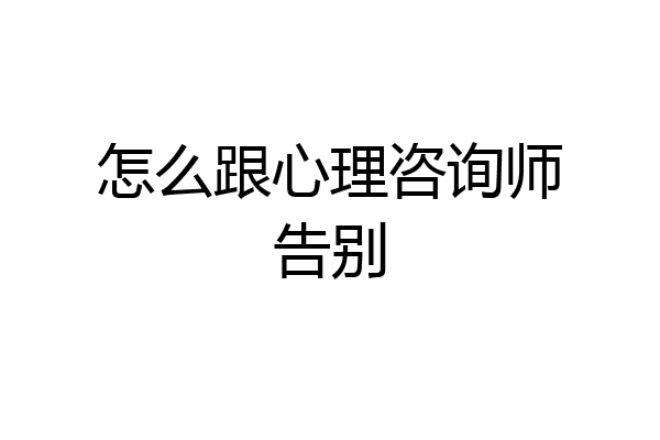 怎么跟心理咨询师告别