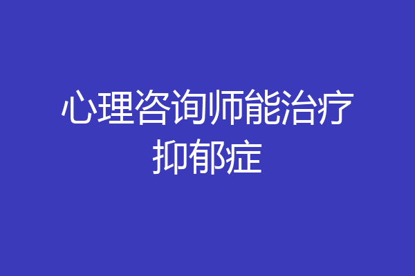 心理咨询师能治疗抑郁症