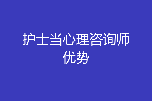 护士当心理咨询师优势
