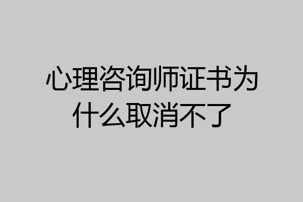 心理咨询师证书为什么取消不了