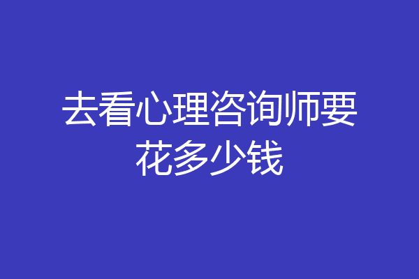 去看心理咨询师要花多少钱