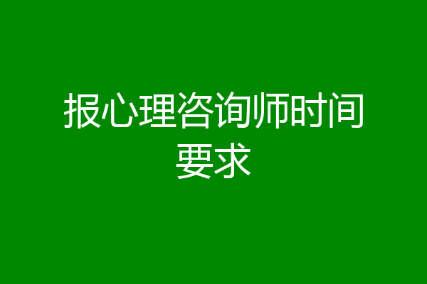 报心理咨询师时间要求