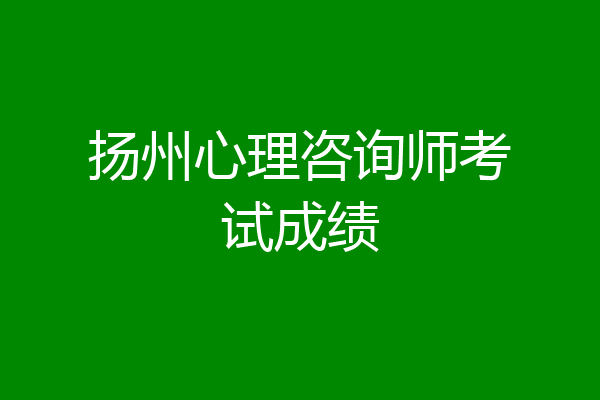 扬州心理咨询师考试成绩