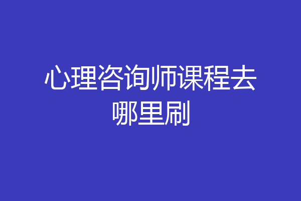 心理咨询师课程去哪里刷