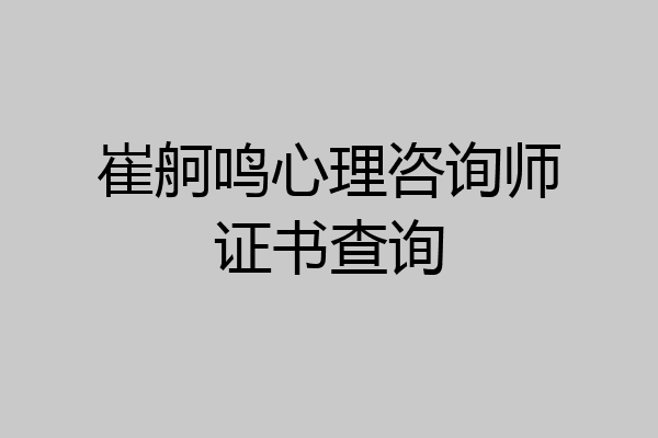崔舸鸣心理咨询师证书查询