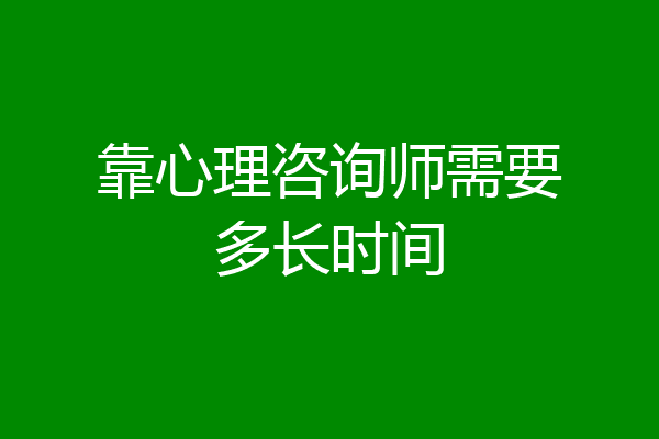 靠心理咨询师需要多长时间